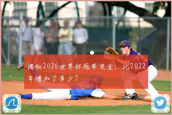 揭秘2026世界杯冠军奖金：比2022年增加了多少？