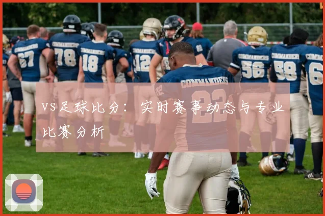 vs足球比分：实时赛事动态与专业比赛分析