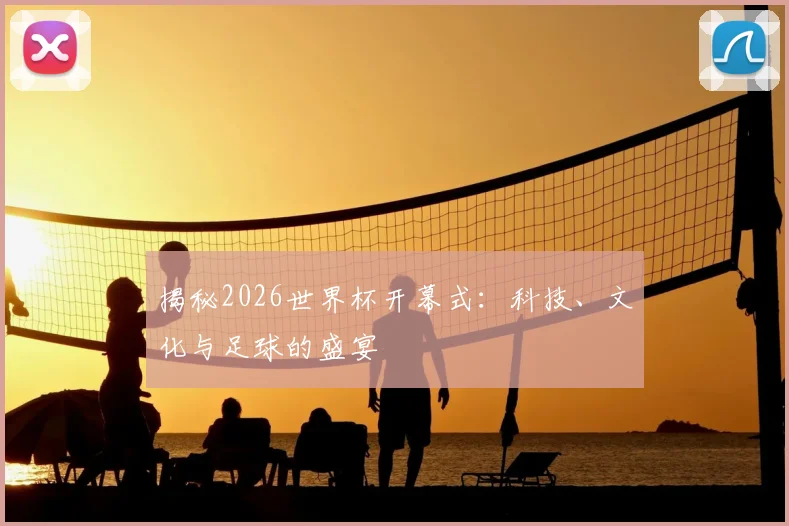 揭秘2026世界杯开幕式：科技、文化与足球的盛宴