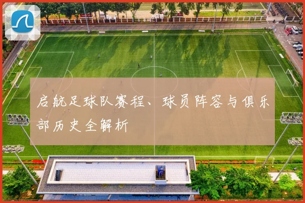启航足球队赛程、球员阵容与俱乐部历史全解析