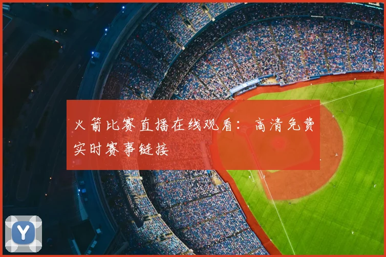 火箭比赛直播在线观看：高清免费实时赛事链接