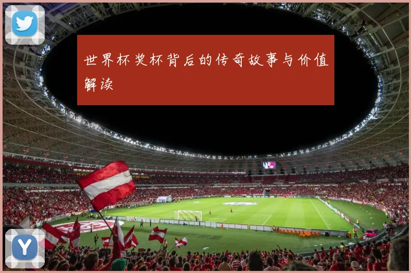 世界杯奖杯背后的传奇故事与价值解读