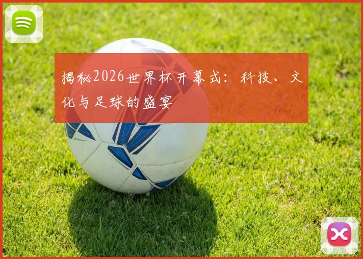 揭秘2026世界杯开幕式：科技、文化与足球的盛宴