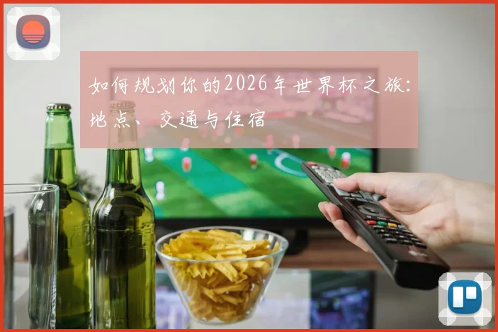 如何规划你的2026年世界杯之旅：地点、交通与住宿