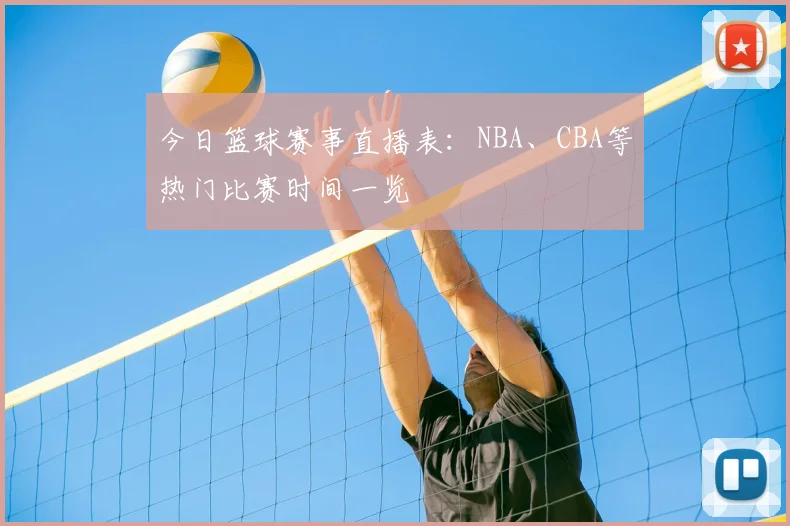 今日篮球赛事直播表:NBA、CBA等热门比赛时间一览