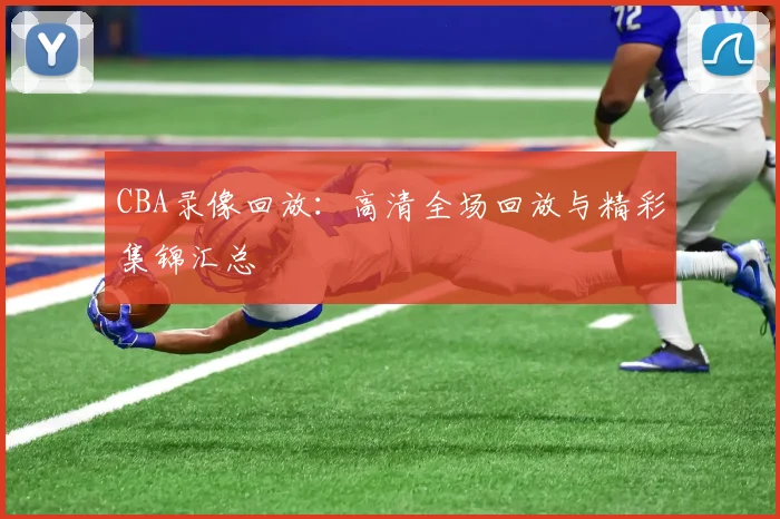 CBA录像回放：高清全场回放与精彩集锦汇总
