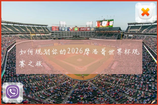 如何规划你的2026摩洛哥世界杯观赛之旅