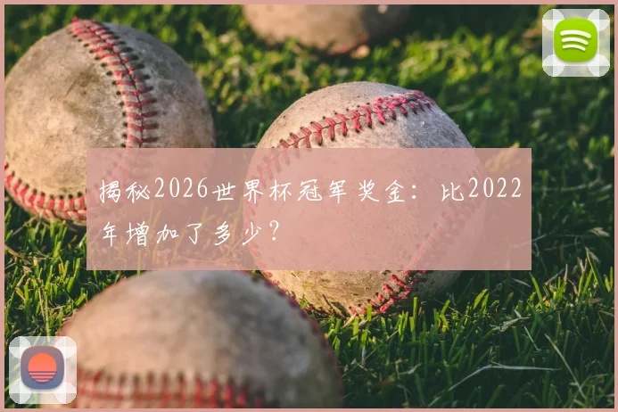 揭秘2026世界杯冠军奖金：比2022年增加了多少？