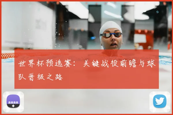 世界杯预选赛:关键战役前瞻与球队晋级之路