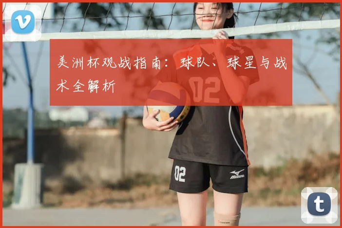 美洲杯观战指南：球队、球星与战术全解析